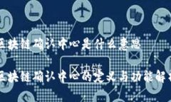 区块链确认中心是什么意思区块链确认中心的定