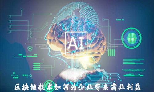
区块链技术如何为企业带来商业利益
