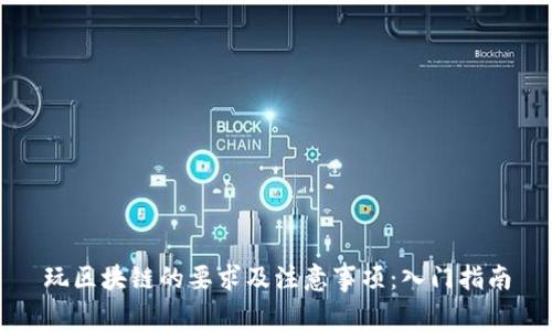 玩区块链的要求及注意事项：入门指南