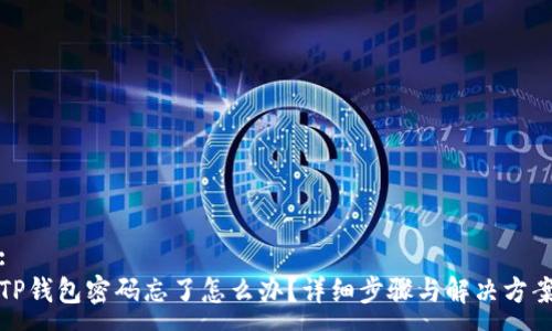 :
TP钱包密码忘了怎么办？详细步骤与解决方案