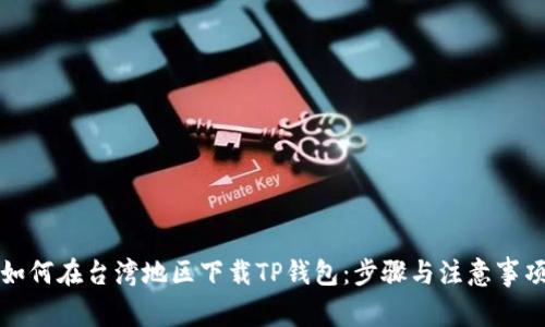 如何在台湾地区下载TP钱包：步骤与注意事项