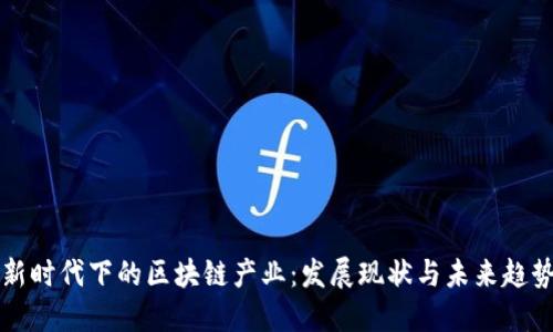 新时代下的区块链产业：发展现状与未来趋势