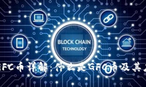 区块链GFC币详解：什么是GFC币及其应用前景
