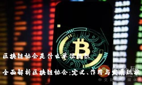 区块链协会是什么单位组织

全面解析区块链协会：定义、作用与发展现状